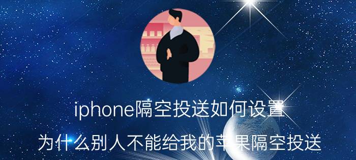 iphone隔空投送如何设置 为什么别人不能给我的苹果隔空投送？